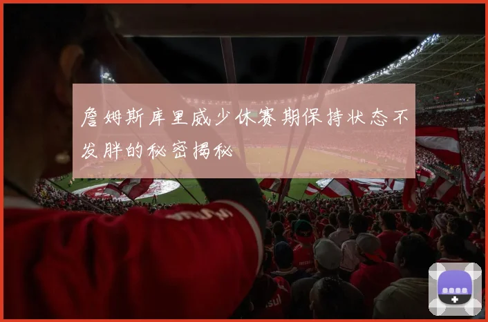 詹姆斯库里威少休赛期保持状态不发胖的秘密揭秘