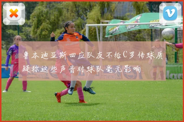 鲁本迪亚斯回应队友不给C罗传球质疑称这些声音对球队毫无影响