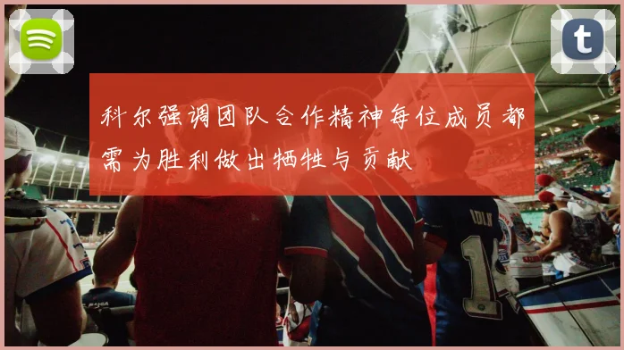 科尔强调团队合作精神每位成员都需为胜利做出牺牲与贡献