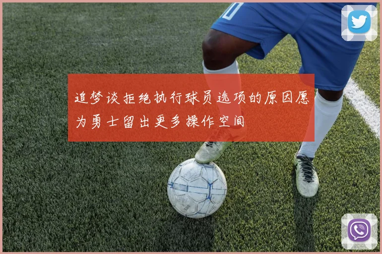 追梦谈拒绝执行球员选项的原因愿为勇士留出更多操作空间