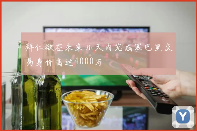 拜仁欲在未来几天内完成塞巴里交易身价高达4000万
