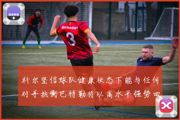 科尔坚信球队健康状态下能与任何对手抗衡巴特勒将以高水平强势回归