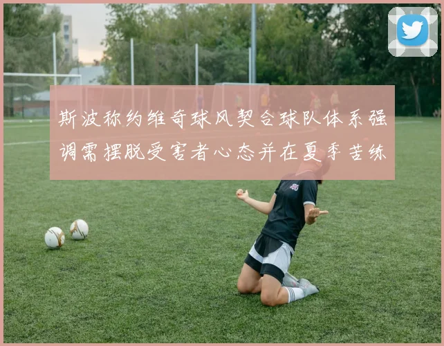 斯波称约维奇球风契合球队体系强调需摆脱受害者心态并在夏季苦练