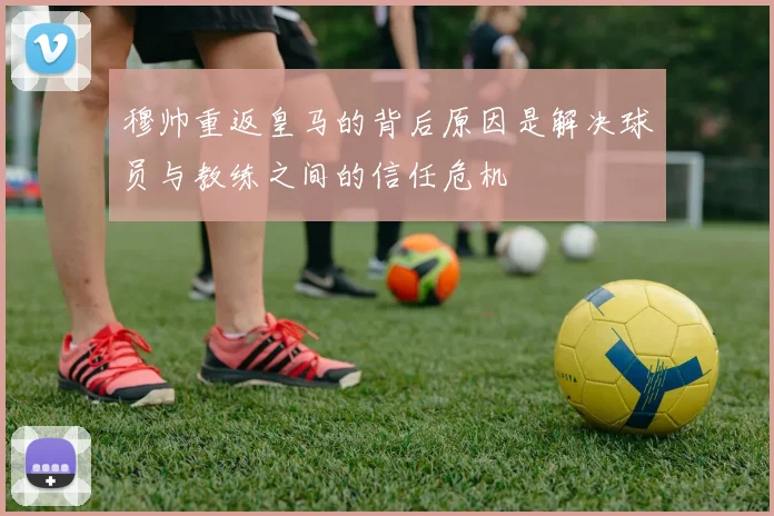 穆帅重返皇马的背后原因是解决球员与教练之间的信任危机